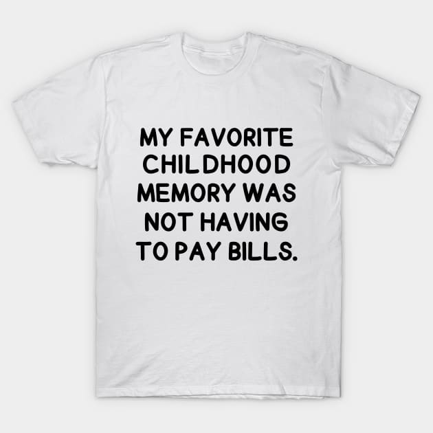 My favorite childhood memory was not having to pay bills. T-Shirt by mksjr